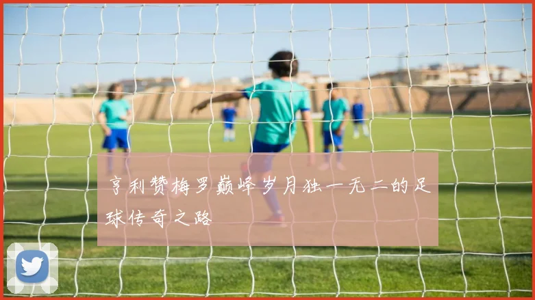 亨利赞梅罗巅峰岁月独一无二的足球传奇之路