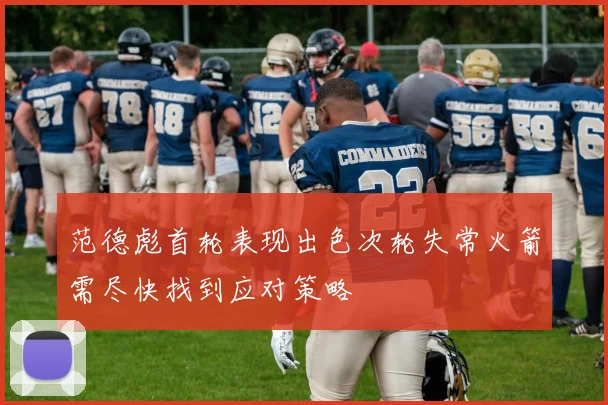 范德彪首轮表现出色次轮失常火箭需尽快找到应对策略
