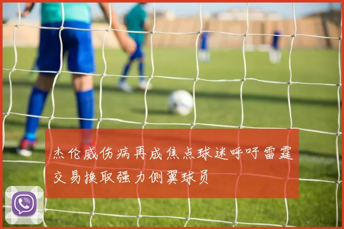 杰伦威伤病再成焦点球迷呼吁雷霆交易换取强力侧翼球员