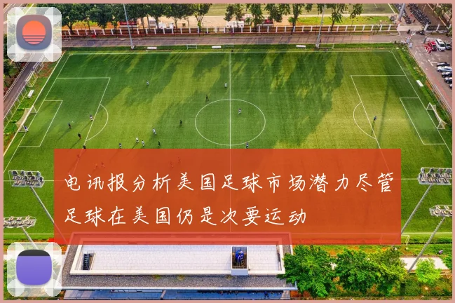 电讯报分析美国足球市场潜力尽管足球在美国仍是次要运动