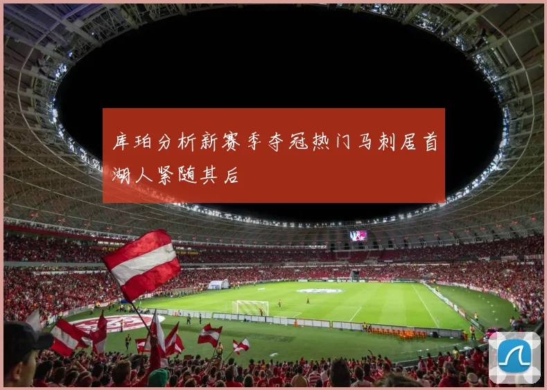 库珀分析新赛季夺冠热门马刺居首湖人紧随其后