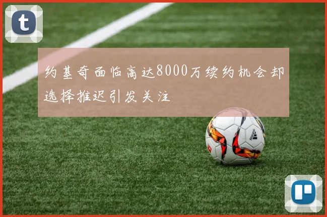 约基奇面临高达8000万续约机会却选择推迟引发关注