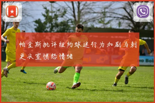 帕金斯批评纽约球迷行为加剧马刺更衣室愤怒情绪
