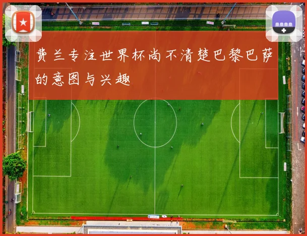 费兰专注世界杯尚不清楚巴黎巴萨的意图与兴趣