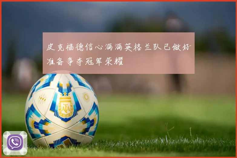 皮克福德信心满满英格兰队已做好准备争夺冠军荣耀